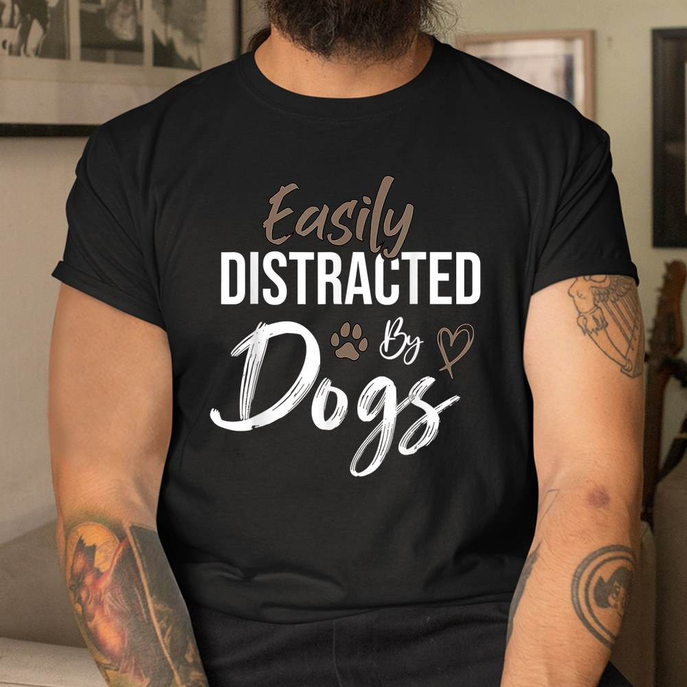 Easily Distracted By Dogs Funny Saying Pet Lover Dog Mom Shirt